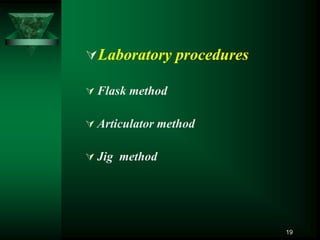 Laboratory procedures
 Flask method
 Articulator method
 Jig method
19
 