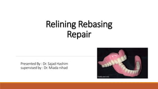 Relining Rebasing
Repair
Presented By : Dr. Sajad Hashim
supervised by : Dr. Miada nihad
 