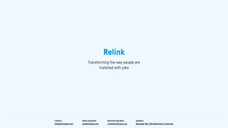 Transforming the way people are
matched with jobs
Relink
CONTACT
hello@relinklabs.com
PRESS INQUIRIES
sh@relinklabs.com
INVESTOR INQUIRIES
invest@relinklabs.com
ADDRESS
Njalsgade 19D, 2300 København S, Denmark
 