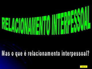 RELACIONAMENTO INTERPESSOAL Mas o que é relacionamento interpessoal? Video 1B 