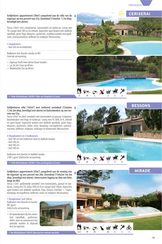 PROVENCE



Gelijkvloers appartement (50m2) aanpalend aan de villa van de                                                CERISERAI
eigenaar op een perceel van 25a. Zwembad (13mx9m -1,7m diep,                                         ZONDAG OP ZONDAG
beveiligd met alarm).

Terras (16m2) met schaduwmat, tuinmeubels en barbecue. Living met
TV, canapé-bed 140 cm en zithoek. Ingerichte open keuken met dubbele
spoelbak, grote frigo-diepvries, gasfornuis, multifunctionele microgolf-
oven, vaatwasmachine, koﬃezet en strijkijzer. Wasmachine.

1 slaapkamer:
- bed 160 cm en kinderbed.

Badkamer met douche, lavabo en WC.
Centrale verwarming.

¬ Eigenaar heeft twee kleine brave honden.
¬ Lac de Ste-Croix op 40 km.
¬ Middelandse Zee op 60 km.




 ¬ 140m Michelinkaart 340/M5-18km van Brignoles in Carcès                   4    TP   2    2     4      4




Gelijkvloerse villa (163m²) met omheind zwembad (12mx6m                                                          BESSONS
1,1m-2m diep, beveiligd met alarm) en buitenkeuken op een ter-
rein van 52a.
Terras (45m² en 20m² overdekt) met tuinmeubels en parasol. 6 ligzetels.
Buitenkeuken met frigo en barbecue. Living met TV, DVD, hi-ﬁ, zithoek
en open haard. Ingerichte keuken met dubbele spoelbak, grote frigo-
diepvries, gasfornuis, elektr. oven, dampkap, microgolfoven, vaatwas-
machine, koﬃezet, strijkijzer, stofzuiger en kinderstoel. Wasmachine.

4 Slaapkamers en 2 badkamers:
- bed 140 cm met badkamer (bad en dubbele lavabo)
- bed 140 cm
- bed 140 cm
- bed 140 cm

Badkamer met douche en dubbele lavabo.
2 WC’s apart. Elektrische verwarming.
 ¬ 120m Michelinkaart 340/M5-17km van Brignoles in Carcès                   8    TP   2    2     4      4



Gelijkvloers appartement (45m²) aanpalend aan de woning van                                                       MIRADE
de eigenaar op een perceel van 20a. Zwembad (11mx5m 1m-2m
diep, beveiligd met alarm). Interessante ligging op 2km van Arles
langs de D83.
Terras (12m², gedeeltelijk overdekt) met tuinmeubels, parasol en bar-
becue. Living met TV, video, DVD, hi-ﬁ en canapé-bed 140cm. Ingerichte
open keuken met dubbele spoelbak, frigo, fornuis (3xelektr. + 1xgas),
dampkap, microgolfoven, koﬃezet, mixer en strijkijzer. Wasmachine.

1 Slaapkamer: bed 160cm.
Badkamer met douche en lavabo.
WC apart.
Elektrische verwarming.

¬ De buitenkeuken bij het zwem-
  bad (spoelbak, gasfornuis,
  elektr. oven en vaatwasser) kan
  gebruikt worden in afspraak
  met de eigenaar.

 ¬ 8m Michelinkaart 340/D3-2km van het centrum van Arles                   2+2   TP   30   0,5   6      3    3

                                                                                                                           19
 