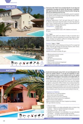 PROVENCE



     SARLANI                                                             Charmante villa (193m²) met zwembad (8mx4m 1m-2m diep met
                                                                         trapgedeelte, beveiligd met alarm). De villa omvat 3 onafhanke-
                                                                         lijke appartementen die als geheel verhuurd worden. Rustige lig-
                                                                         ging op een omheind terrein van 1ha.
                                                                         Groot gemeenschappelijk terras met tuinmeubels, parasol en gasbarbe-
                                                                         cue. Ligzetels aan het zwembad. Gemeenschappelijke droogkast. Elektri-
                                                                         sche verwarming en airconditioning.
                                                                         Esterel - 4 pers.
                                                                         Gelijkvloers appartement (114m²) met grote living met TV, video, hi-
                                                                         ﬁ, zithoek en open haard. Ingerichte keuken met grote frigo-diepvries,
                                                                         elektr. fornuis, multifunctionele oven, dampkap, vaatwasmachine, kof-
                                                                         ﬁezet, strijkijzer en stofzuiger. Wasmachine.
                                                                         2 Slaapkamers: - 2 bedden 90cm
                                                                                             - 2 bedden 90 cm.
                                                                         Badkamer met bad, dubbele lavabo en WC. Badkamer met douche.
                                                                         WC apart.

                                                                         Azur - 2 pers.
                                                                         Gelijkvloerse studio (28m²) met zithoek, TV, radio en mezzanine met 2
                                                                         bedden 90cm. Ingerichte keukenhoek met grote frigo-diepvries, elektr.
                                                                         fornuis, dampkap, microgolfoven, koﬃezet en stofzuiger. Wasmachine.
                                                                         Badkamer met douche, lavabo en WC.

                                                                         Provence - 2 pers. + 1 kind
                                                                         Appartement (48m²) op de verdieping met living met TV en canapé-bed
                                                                         120cm. Ingerichte open keuken met grote frigo-diepvries, elektr. fornuis,
                                                                         dampkap, microgolfoven, koﬃezet en stofzuiger.
                                                                         1 Slaapkamer: - bed 140cm.
                                                                         Badkamer met douche en lavabo. WC apart.

                                                                         ¬ Oﬃcieel geclasseerd met 4 sterren.
                                                                         ¬ 2 Kinderbedjes (reisbed).
                                                                         ¬ Tafeltennis.
                                                                         ¬ ADSL Wi-Fi internetaansluiting.
                                                                         ¬ Petanquebaan.
                                                                         ¬ Roken is in deze woning niet toegestaan!
                                                                6
                                                                    +2   ¬ Huisdieren niet toegestaan.
         6/8   TP   15         3        3   3         10                 ¬ 365m Michelinkaart 340/O4-25km van Draguignan in Seillans


     NATUNA
                                                                         Karaktervolle alleenstaande woning (135m²), met mooi balkenplafond in elke
                                                                         kamer met zwembad (10mx5m 1,1-2,3m diep met trapgedeelte en tegen-
                                                                         stroom, beveiligd met alarm) en jacuzzi. Omheind terrein van 18a, omgeven
                                                                         door olijfbomen. Rustige ligging en mooi uitzicht en toch vlakbij winkels. Fit-
                                                                         nesszaal. Woonkamer met lederen salon, TV (LED LCD 3D), hi-ﬁ, DVD met 20-tal ﬁlms
                                                                         en open haard. Bureau met computer met toegang tot internet Wi-Fi. Ingerichte keuken
                                                                         met bar, dubbele spoelbak, grote frigo-diepvries, electr. fornuis, electr. oven, dampkap,
                                                                         microgolfoven, vaatwasmachine, koﬃezet, frietketel, mixer en stofzuiger. Wasmachine.
                                                                         Overdekt terras (15m²), barbecue op gedrapeerd terras (18m²). Pergola (13m²) op het
                                                                         terras bij het zwembad met buitenmeubels in teak en een zonneterras (24m²) met pa-
                                                                         rasol en ligzetels. Zwembad beschermd door alarm en de terrassen zijn afgesloten door
                                                                         2 kleine smeedijzeren poorten. Vijver met vissen en bank, beveiligd met houten hek.

                                                                         3 Slaapkamers en 3 badkamers:
                                                                         - Elektrisch bed 160 cm, TV en DVD met badkamer
                                                                           (douche, lavabo en aparte WC)(verdieping)
                                                                         - Babybed en mezzanine met bed 160 cm (verdieping)
                                                                         - 2 bedden 90cm en mezzanine met bed 140 cm (gelijkvloers).
                                                                         Badkamer met bad en lavabo (gelijkvloers).
                                                                         Badkamer met douche en lavabo en WC (tussen 2 slaapkamers op verdieping).
                                                                         2 WC’s apart. Elektrische verwarming.

                                                                         ¬ Verhuur per 2 weken.
                                                                         ¬ De eigenaars verblijven in een volledig onafhankelijke studio en zijn tijdens de dag
                                                                           buitenshuis. ¬ Kinderstoel, kinderbed, kinderbadje en kinderspelen.
                                                                         ¬ Jacuzzi (plaats voor 5 pers. = 100 euro / week).
                                                                         ¬ Mogelijkheid huur handdoeken: 6 euro badhanddoek, 6 euro grote badhanddoek
                                                                           voor zwembad. ¬ Tussentijdse schoonmaak mogelijk tegen betaling.
                                                                         ¬ Fitnessruimte met TV, DVD, XBox 360 met spelletjes, loopband, hometrainer en
                                                                           elektr. vogelpik.
                    6+2   TP       16           0,3        15       1
                                                                         ¬ 325m Michelinkaart 341/C6-15km van Grasse in Le Tignet
20
 