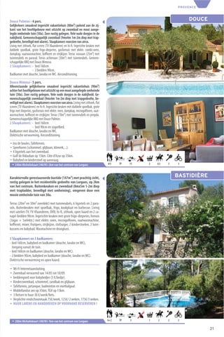 PROVENCE



Douce Palmier - 4 pers.                                                                                             DOUCE
Gelijkvloers smaakvol ingericht vakantiehuis (80m²) palend aan de zij-
kant van het hoofdgebouw met uitzicht op zwembad en mooi aange-
legde omheinde tuin (50a). Zeer rustig gelegen. Vele oude dorpjes in de
nabijheid. Gemeenschappelijk zwembad (9mx4m 1m-2m diep met trap-
gedeelte, beveiligd met alarm). Slaapkamers voorzien van airco.
Living met zithoek, ﬂat screen (TV Vlaanderen) en hi-ﬁ. Ingerichte keuken met
dubbele spoelbak, grote frigo-diepvries, gasfornuis met elektr. combi-oven,
dampkap, vaatwasmachine, koﬃezet en strijkijzer. Terras vooraan (25m²) met
tuinmeubels en parasol. Terras achteraan (30m²) met tuinmeubels. Gemeen-
schappelijke BBQ met Douce Mimosa.
2 Slaapkamers: - bed 160cm
                    - 2 bedden 90cm.
Badkamer met douche, lavabo en WC. Airconditioning.

Douce Mimosa - 5 pers.
Alleenstaande gelijkvloerse smaakvol ingericht vakantiehuis (90m²)
achter het hoofdgebouw met uitzicht op een mooi aangelegde omheinde
tuin (50a). Zeer rustig gelegen. Vele oude dorpjes in de nabijheid. Ge-
meenschappelijk zwembad (9mx4m 1m-2m diep met trapgedeelte, be-
veiligd met alarm). Slaapkamers voorzien van airco. Living met zithoek, ﬂat
screen (TV Vlaanderen) en hi-ﬁ. Ingerichte keuken met dubbele spoelbak, grote
frigo met diepvries, gasfornuis met elektr. oven, dampkap, microgolfoven, vaat-
wasmachine, koﬃezet en strijkijzer. Terras (70m²) met tuinmeubels en pergola.
Gemeenschappelijke BBQ met Douce Palmier.
2 Slaapkamers: - bed 160cm
                     - bed 90cm en stapelbed.
Badkamer met douche, lavabo en WC.
Elektrische verwarming. Airconditioning.

¬ Jeu de boules. Tafeltennis.
¬ Speeltoren (schommel, glijbaan, klimrek,...).
¬ 4 ligzetels aan het zwembad.
¬ Golf de Vidauban op 15km. Côte d’Azur op 35km.
¬ Babybed en kinderstoel op aanvraag.
 ¬ 240m Michelinkaart 340/N5-2km van het centrum van Lorgues                      4/5   TP   15   2   0,5   3   3



Karaktervolle gerestaureerde bastide (147m²) met prachtig zicht,                                                BASTIDIÈRE
rustig gelegen in het residentiële gedeelte van Lorgues, op 2km
van het centrum. Buitenkeuken en zwembad (8mx5m 1-2m diep
met trapladder, beveiligd met omheining), omgeven door een
mooie omheinde tuin van 30a.

Terras (20m² en 30m² overdekt) met tuinmeubels, 6 ligzetels en 2 para-
sols. Buitenkeuken met spoelbak, frigo, kookplaat en barbecue. Living
met sateliet-TV, TV-Vlaanderen, DVD, hi-ﬁ, zithoek, open haard en 2 ca-
napé-bedden 90cm. Ingerichte keuken met grote frigo-diepvries, fornuis
(3xgas + 1xelektr.) met elektr. oven, microgolfoven, vaatwasmachine,
koﬃezet, mixer, fruitpers, strijkijzer, stofzuiger, 2 kinderstoelen, 2 luier-
kussens en babybad. Wasmachine en droogkast.

3 Slaapkamers en 3 badkamers:
- bed 160cm, babybed en badkamer (douche, lavabo en WC),
  toegang vanuit de tuin.
- bed 160cm en badkamer (douche, lavabo en WC).
- 2 bedden 90cm, babybed en badkamer (douche, lavabo en WC).
Elektrische verwarming en open haard.

¬   Wi-Fi Internetaansluiting.
¬   Zwembad verwarmd van 14/05 tot 10/09.
¬   beddengoed voor babybedjes (5 €/bedje).
¬   Kinderzwembad, schommel, zandbak en glijbaan.
¬   Tafeltennis, petanque, badminton en voetbalgoal.
¬   Middellandse zee op 35km, TGV op 15km.
¬   3 ﬁetsen te huur 30 €/week/ﬁets.
¬   Verplichte eindschoonmaak 75€/week, 125€/ 2 weken, 175€/3 weken.
¬   HUUR LAKENS EN HANDDOEKEN OP VOORHAND RESERVEREN !



 ¬ 200m Michelinkaart 340/N5-1km van het centrum van Lorgues                      6+2   TP   3    1   2     2   2

                                                                                                                             21
 