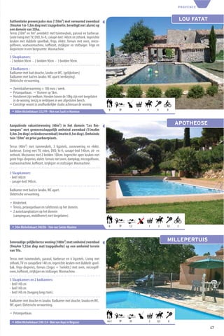 PROVENCE



Authentieke provençaalse mas (150m²) met verwarmd zwembad                                                               LOU FATAT
(9mx4m 1m-1,8m diep met trapgedeelte, beveiligd met alarm) op
een domein van 33ha.
Terras (50m² en 9m² overdekt) met tuinmeubels, parasol en barbecue.
Grote living met TV, DVD, hi-ﬁ, canapé-bed 140cm en zithoek. Ingerichte
keuken met dubbele spoelbak, frigo, elektr. fornuis met oven, micro-
golfoven, vaatwasmachine, koﬃezet, strijkijzer en stofzuiger. Frigo en
diepvriezer in een bergruimte. Wasmachine.

3 Slaapkamers:
- 2 bedden 90cm - 2 bedden 90cm - 3 bedden 90cm.

2 Badkamers :
Badkamer met bad-douche, lavabo en WC. (gelijkvloers)
Badkamer met bad en lavabo. WC apart (verdieping).
Elektrische verwarming.

¬ Zwembadverwarming = 100 euro / week.
¬ Petanquebaan. ¬ Vismeer op 5km.
¬ Huisdieren zijn welkom. Honden boven de 10kg zijn niet toegelaten
  in de woning, tenzij ze verblijven in een afgesloten bench.
¬ Conciërge woont in onafhankelijke studio achteraan de woning.
                                                                            9    TP         4   9       9     9
 ¬ 800m Michelinkaart 332/F9 - 9km van Sault in Monieux


Aanpalende vakantiewoning (60m²) in het domein “Les Res-                                                            APOTHEOSE
tanques” met gemeenschappelijk omheind zwembad (15mx8m
0,8m-2m diep) en kinderzwembad (4mx4m 0,5m diep). Omheinde
tuin 150m² en privé parkeerplaats.

Terras (40m²) met tuinmeubels, 3 ligzetels, zonnewering en elektr.
barbecue. Living met TV, video, DVD, hi-ﬁ, canapé-bed 140cm, zit- en
eethoek. Mezzanine met 2 bedden 100cm. Ingerichte open keuken met
grote frigo-diepvries, elektr. fornuis met oven, dampkap, microgolfoven,
vaatwasmachine, koﬃezet, strijkijzer en stofzuiger. Wasmachine.

2 Slaapkamers:
- bed 160cm
- canapé-bed 140cm.

Badkamer met bad en lavabo. WC apart.
Elektrische verwarming.

¬ Kinderbed.
¬ Tennis, petanquebaan en tafeltennis op het domein.
¬ 2 autostaanplaatsen op het domein
  (campingcars, mobilhome’s niet toegelaten).

 ¬ 30m Michelinkaart 340/O6 - 1km van Sainte-Maxime                         6    TP   1,5           1   2     0,1   2




Eenvoudige gelijkvloerse woning (100m²) met omheind zwembad                                                   MILLEPERTUIS
(9mx4m 1,55m diep met trapgedeelte) op een omheind terrein
van 10a.

Terras met tuinmeubels, parasol, barbecue en 6 ligzetels. Living met
zithoek, TV en canapébed 140 cm. Ingerichte keuken met dubbele spoel-
bak, frigo-diepvries, fornuis (3xgas + 1xelektr.) met oven, microgolf-
oven, koﬃezet, strijkijzer en stofzuiger. Wasmachine.

3 Slaapkamers en 2 badkamers:
- bed 140 cm
- bed 140 cm
- bed 140 cm (toegang langs tuin).

Badkamer met douche en lavabo. Badkamer met douche, lavabo en WC.
WC apart. Elektrische verwarming.

¬ Petanquebaan.

 ¬ 400m Michelinkaart 340 /L4 - 8km van Aups in Régusse                    6+2   TP   25            2   0,5   6

                                                                                                                                    47
 