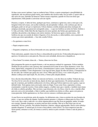 Já duas vezes escrevi palmas; é que as conhecia bem. Felícia, a quem comuniquei a possibilidade do
espetáculo, não me pareceu gostar muito, mas também não recusou nada. Iria ao teatro. E quem sabe se
não seria em casa, teatrinho de bonecos? Íamos nessas conjeturas, quando tio Zeca nos disse que
esperássemos; tinha parado a conversar com um sujeito.
Paramos, à espera. A idéia da festa, qualquer que fosse, continuou a agitar-nos, mais a mim que a ela.
Imaginei trinta mil cousas, sem acabar nenhuma, tão precipitadas vinham, e tão confusas que não as
distinguia, pode ser até que se repetissem. Felícia chamou a minha atenção para dous moleques de
carapuça encarnada, que passavam carregando canas, -- o que nos lembrou as noites de Santo Antônio e
S. João, já lá idas. Então falei-lhe das fogueiras do nosso quintal, das bichas que queimamos, das
rodinhas, das pistolas e das danças com outros meninos. Se houvesse agora a mesma cousa... Ah!
lembrou-me que era ocasião de deitar à fogueira o livro da escola, e o dela também, com os pontos de
costura que estava aprendendo. -- Isso não, acudiu Felícia.
-- Eu queimava o meu livro.
-- Papai comprava outro.
-- Enquanto comprasse, eu ficava brincando em casa; aprender é muito aborrecido.
Nisto estávamos, quando vimos tio Zeca e o desconhecido ao pé de nós. O desconhecido pegou-nos nos
queixos e levantou-nos a cara para ele, fitou-nos com seriedade, deixou-nos e despediu-se.
-- Nove horas? Lá estarei, disse ele. -- Vamos, disse-nos tio Zeca.
Quis perguntar-lhe quem era aquele homem, e até me pareceu conhecê-lo vagamente. Felícia também.
Nenhum de nós acertava com a pessoa; mas a promessa de lá estar às nove horas dominou o resto. Era
festa, algum baile, conquanto às nove horas, costumássemos ir para a cama. Naturalmente, por exceção,
estaríamos acordados. Como chegássemos a um rego de lama, peguei da mão de Felícia, e transpusemo-lo
de um salto, tão violento que quase me caiu o livro. Olhei para tio Zeca, a ver o efeito do gesto; vi-o
abanar a cabeça com reprovação. Ri, ela sorriu, e fomos pela calçada adiante.
Era o dia dos desconhecidos. Desta vez estavam em burros, e um dos dous era mulher. Vinham da roça.
Tio Zeca foi ter com eles ao meio da rua, depois de dizer que esperássemos. Os animais pararam, creio
que de si mesmos, por também conhecerem a tio Zeca, idéia que Felícia reprovou com o gesto, e que eu
defendi rindo. Teria apenas meia convicção; tudo era folgar. Fosse como fosse, esperamos os dous,
examinando o casal de roceiros. Eram ambos magros, a mulher mais que o marido, e também mais moça;
ele tinha os cabelos grisalhos. Não ouvimos o que disseram, ele e tio Zeca; vimo-lo, sim, o marido olhar
para nós com ar de curiosidade, e falar à mulher, que também nos deitou os olhos, agora com pena ou
cousa parecida. Enfim apartaram-se, tio Zeca veio ter conosco e enfiamos para casa.
A casa ficava na rua próxima, perto da esquina. Ao dobrarmos esta, vimos os portais da casa forrados de
preto,-- o que nos encheu de espanto. Instintivamente paramos e voltamos a cabeça para tio Zeca. Este
veio a nós, deu a mão a cada um e ia a dizer alguma palavra que lhe ficou na garganta; andou, levandonos consigo. Quando chegamos, as portas estavam meio cerradas. Não sei se lhes disse que era um
armarinho. Na rua, curiosos. Nas janelas fronteiras e laterais, cabeças aglomeradas. Houve certo rebuliço
quando chegamos. É natural que eu tivesse a boca aberta, como Felícia. Tio Zeca empurrou uma das
meias portas, entramos os três, ele tornou a cerrá-la, meteu-se pelo corredor e fomos à sala de jantar e à
alcova.

 