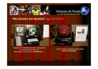 “RELÍQUIAS DO MUNDO” no ESPORTE                       :




Capacete de Futebol Americano autografado
        por Ahmed Bradshaw, em              Bola da NBA autogafada pelo jogador
 Homenagem ao Time dos “MARSHALL”.                “MAGIC JOHNSON”
 