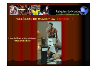“RELÍQUIAS DO MUNDO” no ESPORTE :




Luva de Boxe autografada por
      “Muhammad ali”.
 