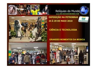 EXPOSIÇÃO NA PETROBRAS
24 À 29 DE MAIO 2010



CIÊNCIA E TECNOLOGIA



GRANDES MOMENTOS DA MÚSICA
 