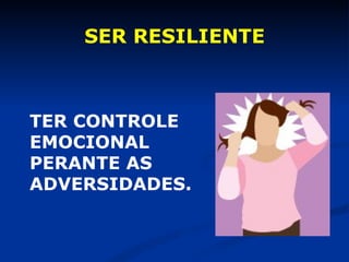 SER RESILIENTE TER CONTROLE  EMOCIONAL  PERANTE AS  ADVERSIDADES. 