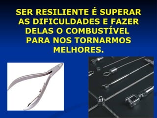 SER RESILIENTE É SUPERAR AS DIFICULDADES E FAZER DELAS O COMBUSTÍVEL  PARA NOS TORNARMOS MELHORES. 