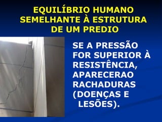 EQUILÍBRIO HUMANO  SEMELHANTE À ESTRUTURA  DE UM PREDIO SE A PRESSÃO FOR SUPERIOR À RESISTÊNCIA, APARECERAO RACHADURAS (DOENÇAS E  LESÕES). 