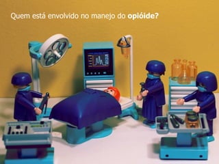 Quem está envolvido no manejo do  opióide? 