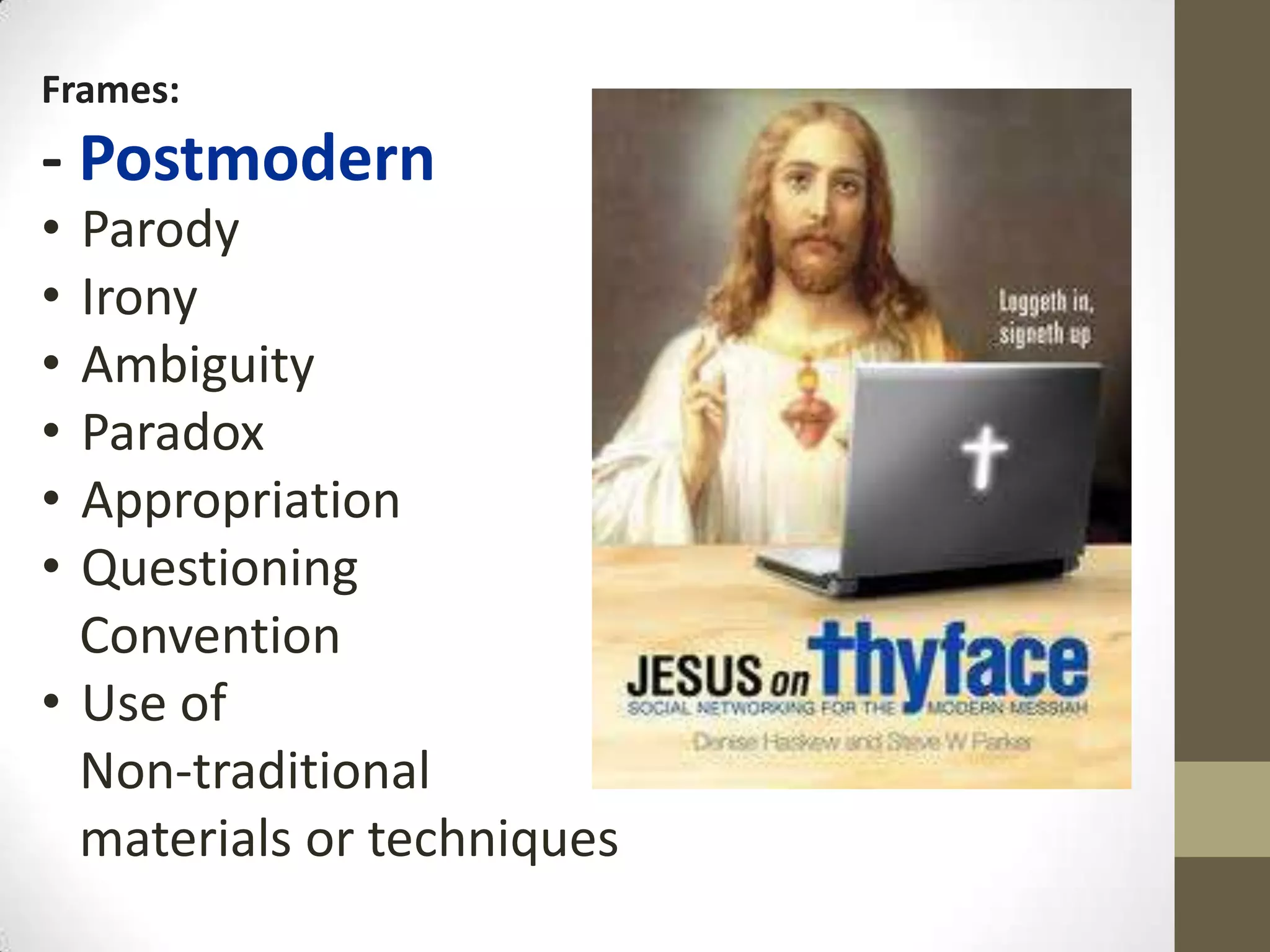 Frames:
- Postmodern
• Parody
• Irony
• Ambiguity
• Paradox
• Appropriation
• Questioning
  Convention
• Use of
  Non-traditional
  materials or techniques
 
