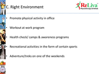 C. Right Environment
• Promote physical activity in office
• Workout at work program
• Health check/ camps & awareness programs
• Recreational activities in the form of certain sports
• Adventure/treks on one of the weekends
 