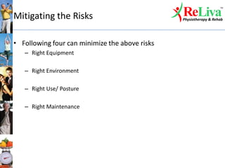 Mitigating the Risks
• Following four can minimize the above risks
– Right Equipment
– Right Environment
– Right Use/ Posture
– Right Maintenance
 