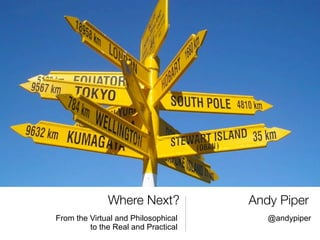 Where Next?            Andy Piper
From the Virtual and Philosophical      @andypiper
         to the Real and Practical
 
