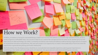 How we Work?
At Relive, we believe in having fun and establishing a creative environment that delivers a consistent high standard of work, across a
variety of genres at affordable rates. Our success is down to our creative flair and geniune love for what we do, backed up by our knit
team and up-to-date technology. Our skills is constantly enriched by new trends and talents as well as having a huge amount of respect
for incremental innovation and perfection. We view each project as an opportunity to create a memorable body of work and relish the
opportunity to generate long lasting and fruitful relationship
We firmly believe that the design process should be an uncomplicated and enjoyable experience, placing great importance on
establishing a clear belief, with achievable goals and objectives. We appreciate and understand something new everyday.
Note: For the rates of our creative packages, we can give you more accurate cost estimates and a dedicated creative proposal upon request.
 