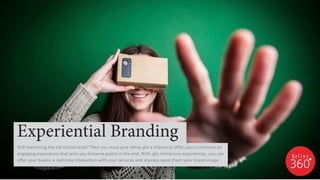 Still marketing the old school style? Then you must give relive 360 a chance to offer your customers an
engaging experience that wins you brownie points in the end. With 360 immersive experiences, you can
offer your buyers a real time interaction with your services and impress upon them your brand image.
Experiential Branding
 