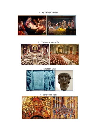 1. NACE XESÚS O CRISTO.

2. CONCILIO DE XERUSALÉN

3.

EDICTO DE MILÁN

4. CONCILIO DE NICEA

 
