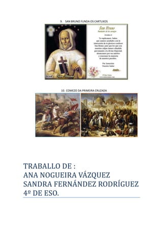 9. SAN BRUNO FUNDA OS CARTUXOS

10. COMEZO DA PRIMEIRA CRUZADA

TRABALLO DE :
ANA NOGUEIRA VÁZQUEZ
SANDRA FERNÁNDEZ RODRÍGUEZ
4º DE ESO.

 