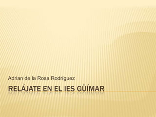 RELÁJATE EN EL IES GÜÍMAR
Adrian de la Rosa Rodríguez
 