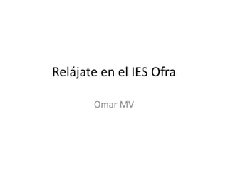 Relájate en el IES Ofra
Omar MV
 