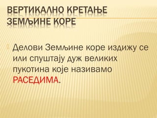  Делови Земљине коре издижу се
или спуштају дуж великих
пукотина које називамо
РАСЕДИМА.
 