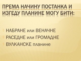  НАБРАНЕ или ВЕНАЧНЕ
 РАСЕДНЕ или ГРОМАДНЕ
 ВУЛКАНСКЕ планине
 