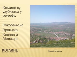Котлине су
удубљења у
рељефу.
Сокобањска
Врањска
Косово и
Метохија
Нишка котлина
 