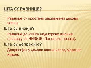  Равнице су простани заравњени делови
копна.
Шта су низије?
 Равнице до 200m надморске висине
називају се НИЗИЈЕ (Панонска низија).
Шта су депресије?
 Депресије су делови копна испод морског
нивоа.
 