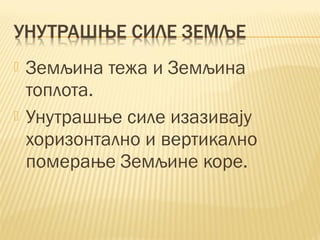  Земљина тежа и Земљина
топлота.
 Унутрашње силе изазивају
хоризонтално и вертикално
померање Земљине коре.
 
