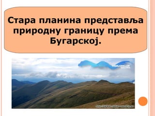 Стара планина представља
природну границу према
Бугарској.
 