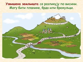 Узвишена земљишта се разликују по висини.
Могу бити планине, брда или брежуљци.
 
