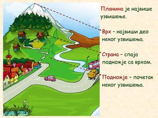 Планина је највише
узвишење.
Врх – највиши део
неког узвишења.
Страна – спаја
подножје са врхом.
Подножје – почетак
неког узвишења.
 