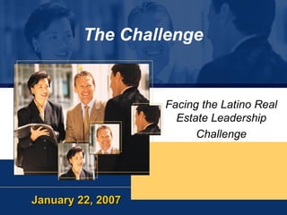 The Challenge Facing the Latino Real Estate Leadership Challenge January 22, 2007 