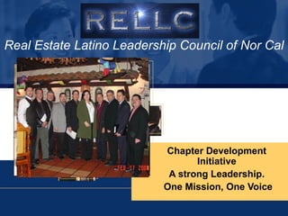 Real Estate Latino Leadership Council of Nor Cal Chapter Development Initiative A strong Leadership. One Mission, One Voice 