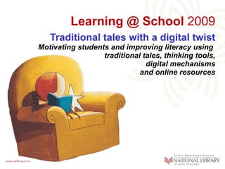 Learning @ School 2009
   Traditional tales with a digital twist
Motivating students and improving literacy using
                  traditional tales, thinking tools,
                               digital mechanisms
                             and online resources
 