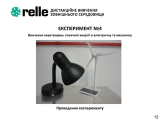 12
ЕКСПЕРИМЕНТ №4
Вивчення перетворень сонячної енергії в електричну та механічну
Проведення експерименту
 
