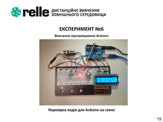 15
ЕКСПЕРИМЕНТ №6
Вивчення програмування Arduino
Перевірка кодів для Arduino на схемі
 