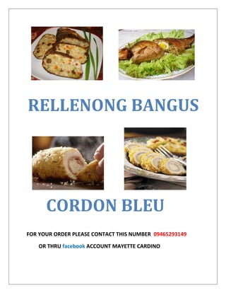 RELLENONG BANGUS




      CORDON BLEU
FOR YOUR ORDER PLEASE CONTACT THIS NUMBER 09465293149

   OR THRU facebook ACCOUNT MAYETTE CARDINO
 