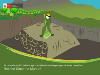 Es una adaptación del concepto de relleno sanitario para poblaciones pequeñas 
Relleno Sanitario Manual 
 