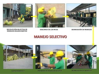 RECOLECCIÓN SELECTIVA DE 
RESIDUOS SÓLIDOS INERTES 
DESCARGA DE LOS RR.SS SEGREGACIÓN DE RESIDUOS 
MANEJO SELECTIVO 
ALMACENAMIENTO PRENSADO DE RESIDUOS SÓLIDOS SEGREGACIÓN DE RESIDUOS 
 