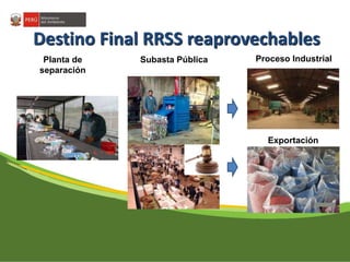 Destino Final RRSS reaprovechables 
Subasta Pública Proceso Industrial 
Exportación 
Planta de 
separación 
 