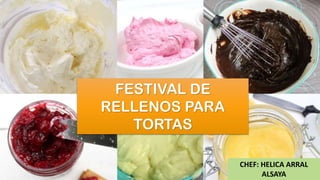 FESTIVAL DE
RELLENOS PARA
TORTAS
CHEF: HELICA ARRAL
ALSAYA
 