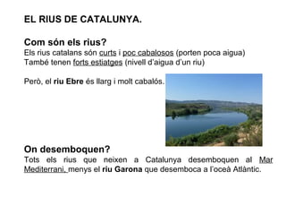 EL RIUS DE CATALUNYA.
L’Ebre i els seus afluents.
L’Ebre és el riu més cabalós que passa per Catalunya.
Neix a la Serralad...