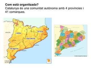 Com està organitzada?
Catalunya és una comunitat autònoma amb 4 províncies i
41 comarques.
 