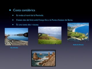 Costa cantàbrica Es troba al nord de la Penínsila. S’esten des del límit amb França fins a la Punta d’estaca de Bares. És una costa alta i rocosa. Badia de Biscaia Ria d’Avilés 
