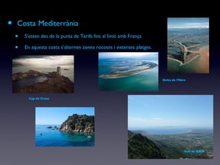 Costa   Mediterrània S’esten des de la punta de Tarifa fins al límit amb França En aquesta costa s’alternen zones rocoses i extenses platges. Cap de Creus Golf de Roses Delta de l’Ebre 