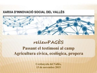 relleuPAGÈS
Passant el testimoni al camp
Agricultura cívica, ecològica, propera
Cerdanyola del Vallès,
13 de novembre 2015
 
