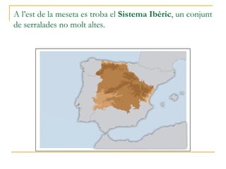 A l’est de la meseta es troba el Sistema Ibèric, un conjunt
de serralades no molt altes.
 
